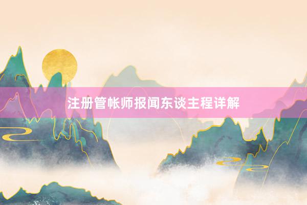 注册管帐师报闻东谈主程详解