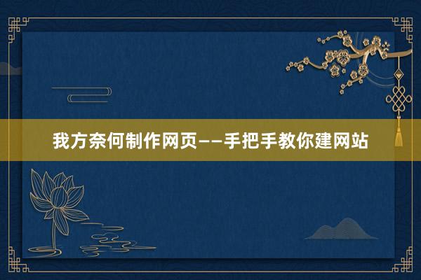 我方奈何制作网页——手把手教你建网站