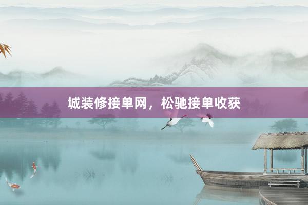 城装修接单网，松驰接单收获