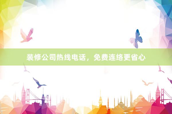 装修公司热线电话，免费连络更省心