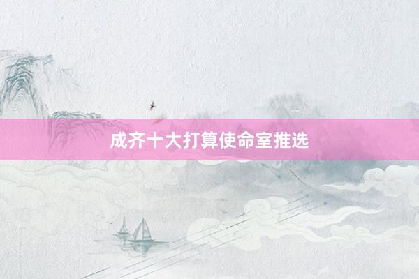 成齐十大打算使命室推选