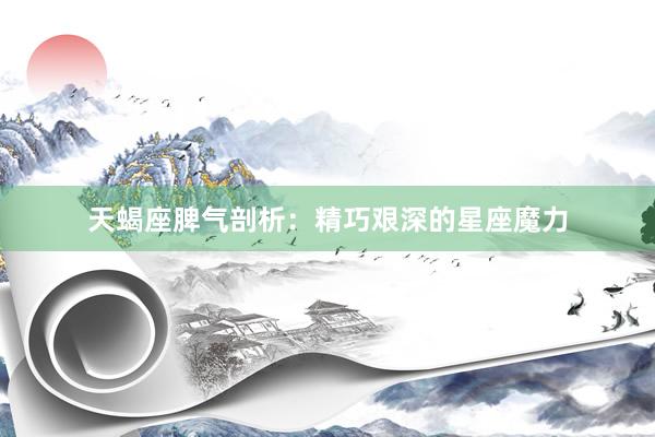 天蝎座脾气剖析：精巧艰深的星座魔力