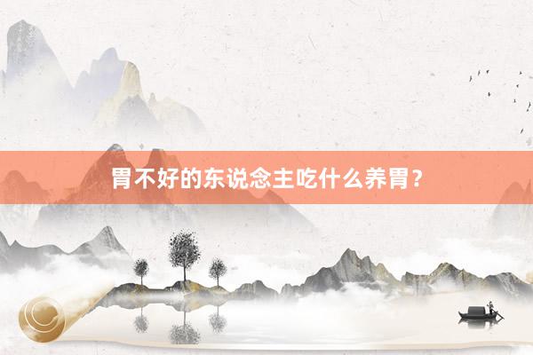 胃不好的东说念主吃什么养胃？