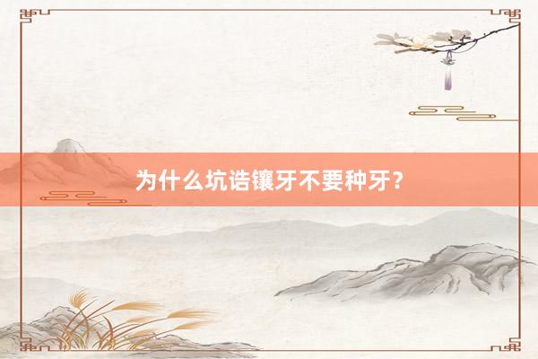 为什么坑诰镶牙不要种牙？