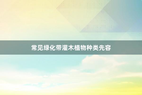 常见绿化带灌木植物种类先容
