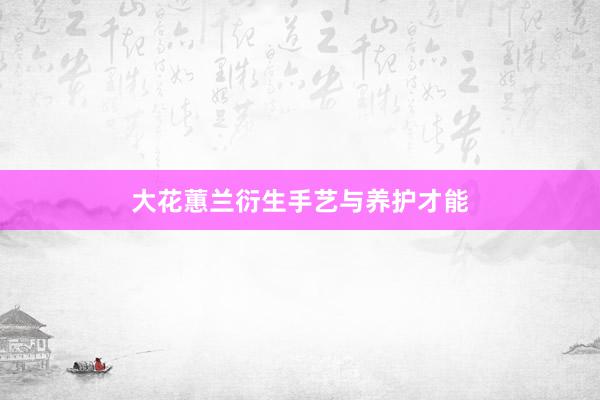 大花蕙兰衍生手艺与养护才能