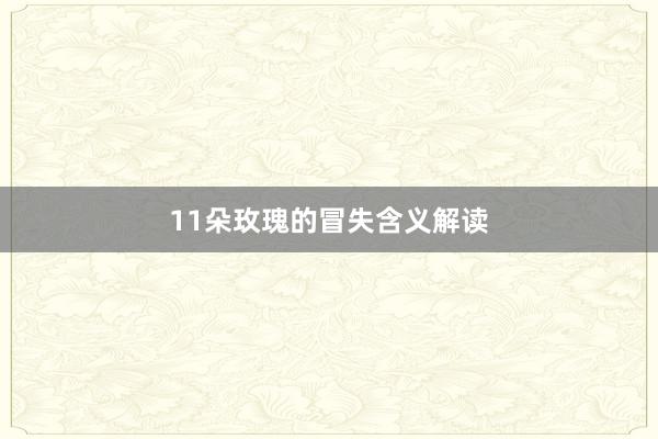 11朵玫瑰的冒失含义解读