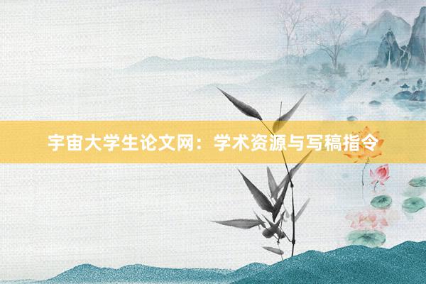 宇宙大学生论文网：学术资源与写稿指令