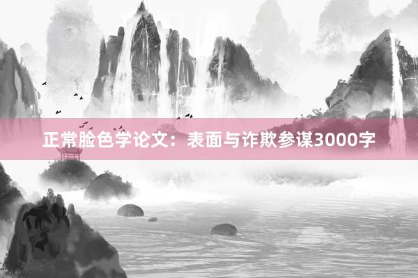 正常脸色学论文：表面与诈欺参谋3000字