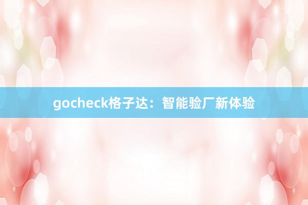 gocheck格子达:智能验厂新体验