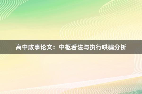 高中政事论文：中枢看法与执行哄骗分析