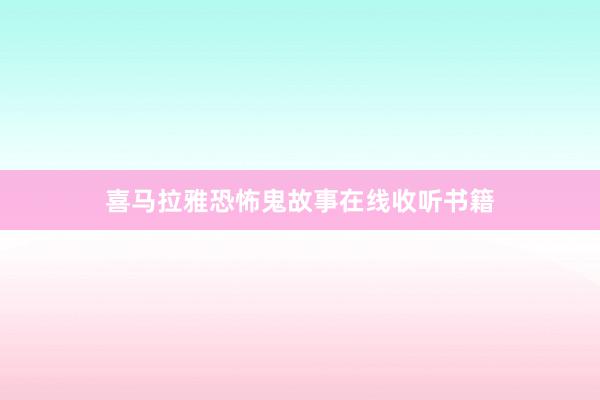 喜马拉雅恐怖鬼故事在线收听书籍